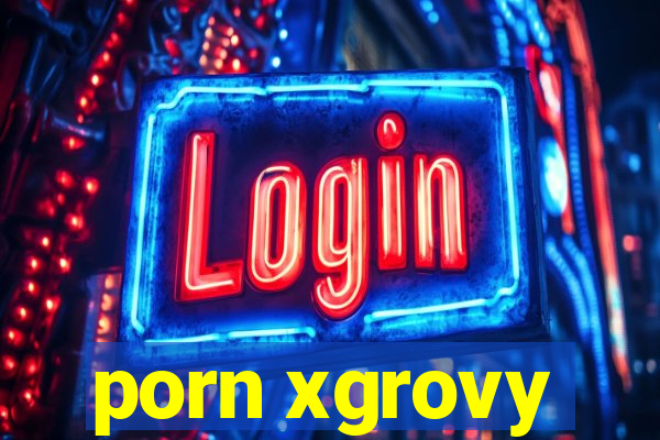 porn xgrovy